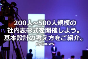 200人~500人規模の社内表彰式を開催しよう。基本設計の考え方をご紹介。