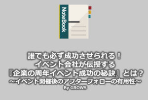 誰でも必ず成功させられる！ イベント会社が伝授する『企業の周年イベント成功の秘訣』とは ？～周年イベント開催後のアフターフォローの有用性
