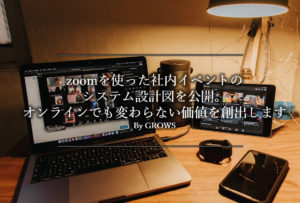 zoomを使った社内イベントのシステム設計図を公開。オンラインでも変わらない価値を創出します