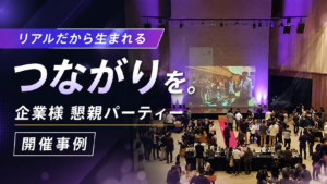 リアルだから生まれるつながりを！企業様 懇親パーティー開催事例