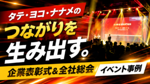 タテ・ヨコ・ナナメのつながりを生み出す。企業表彰式＆全社総会イベント事例