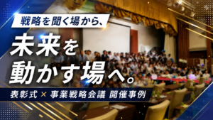 戦略を聞く場から、未来を動かす場へ。表彰式×事業戦略会議 開催事例